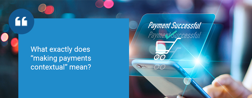 Making Payment Contextual - An Idea Whose Time Has Come