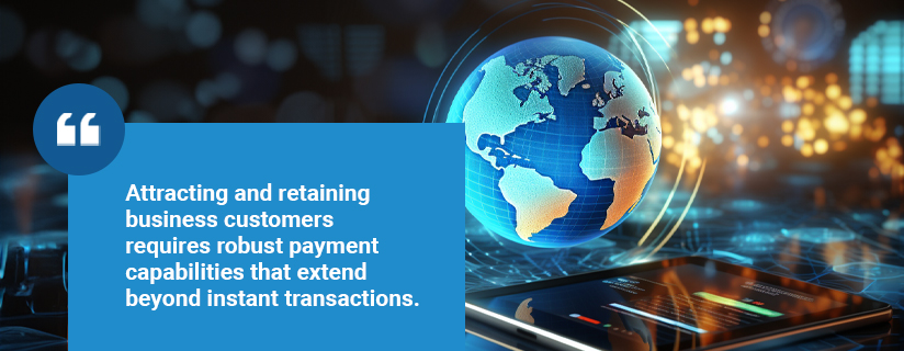 Attracting and retaining business customers requires robust payment capabilities that extend beyond instant transactions